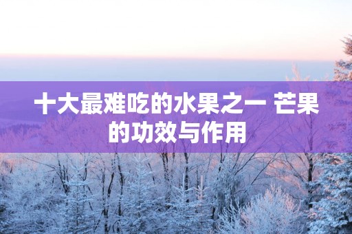 十大最难吃的水果之一 芒果的功效与作用