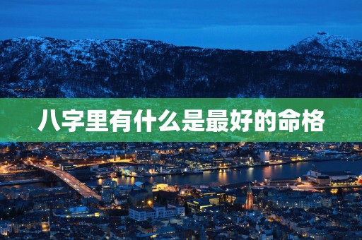 八字里有什么是最好的命格