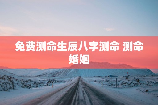 免费测命生辰八字测命 测命婚姻