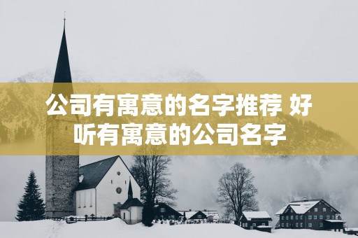 公司有寓意的名字推荐 好听有寓意的公司名字
