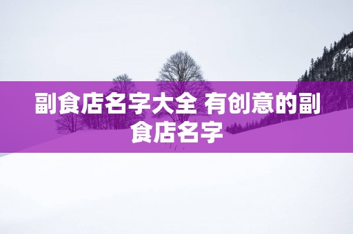 副食店名字大全 有创意的副食店名字