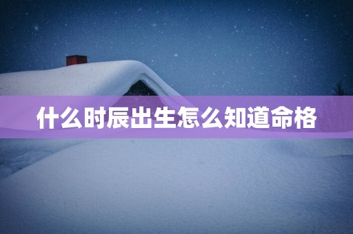 什么时辰出生怎么知道命格
