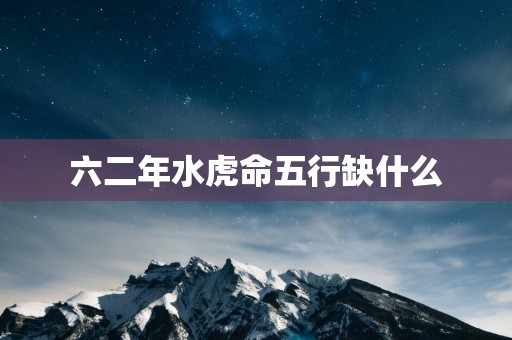 六二年水虎命五行缺什么