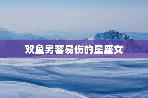 双鱼男容易伤的星座女