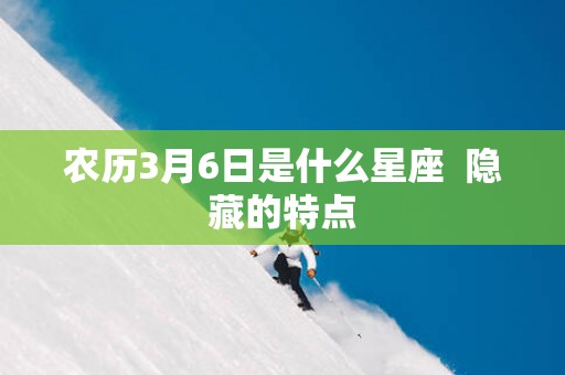 农历3月6日是什么星座  隐藏的特点
