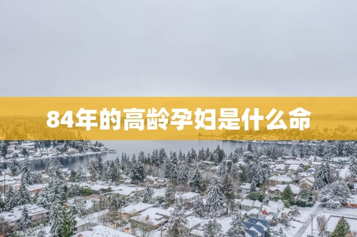 84年的高龄孕妇是什么命