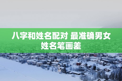 八字和姓名配对 最准确男女姓名笔画差