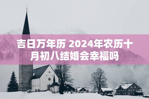 吉日万年历 2025年农历十月初八结婚会幸福吗