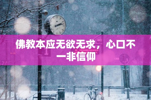 佛教本应无欲无求，心口不一非信仰