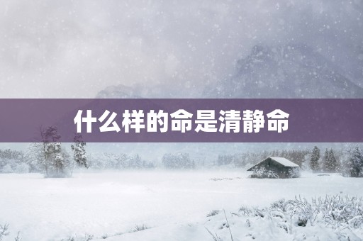 什么样的命是清静命