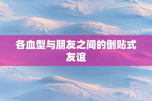 各血型与朋友之间的倒贴式友谊