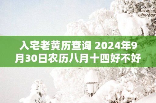入宅老黄历查询 2025年9月30日农历八月十四好不好