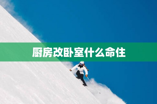 厨房改卧室什么命住