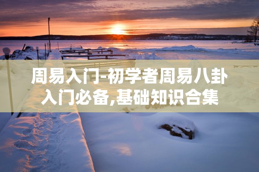 周易入门-初学者周易八卦入门必备,基础知识合集