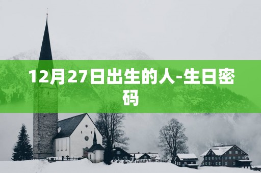 12月27日出生的人-生日密码