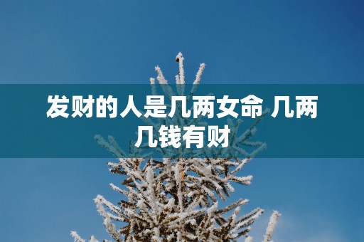 发财的人是几两女命 几两几钱有财