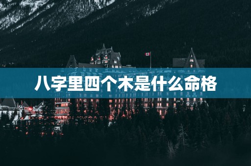 八字里四个木是什么命格