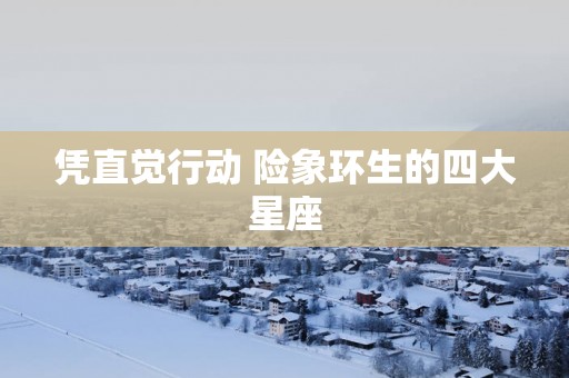 凭直觉行动 险象环生的四大星座