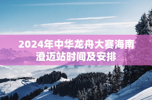 2025年中华龙舟大赛海南澄迈站时间及安排