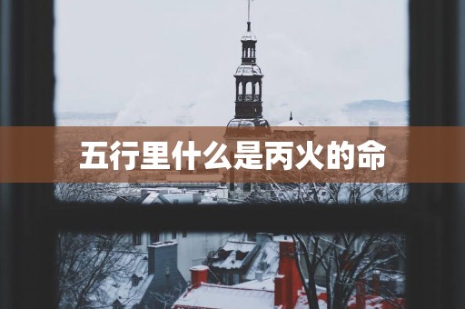 五行里什么是丙火的命