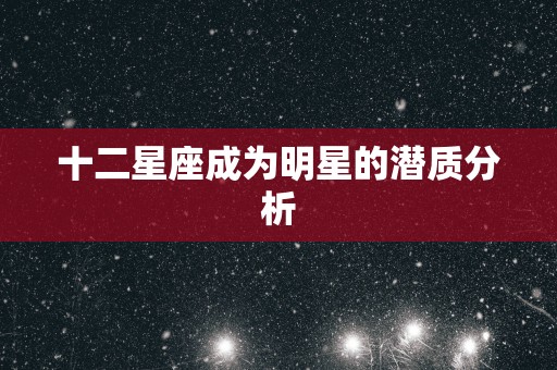 十二星座成为明星的潜质分析