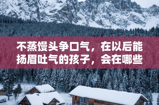 不蒸馒头争口气，在以后能扬眉吐气的孩子，会在哪些日子出生？
