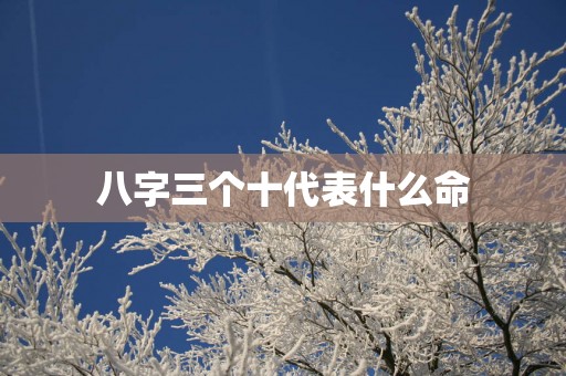 八字三个十代表什么命
