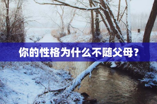 你的性格为什么不随父母？