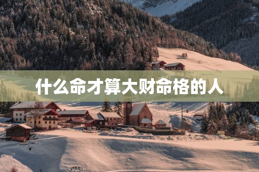 什么命才算大财命格的人