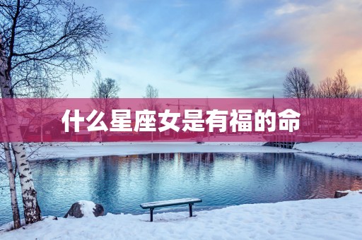 什么星座女是有福的命