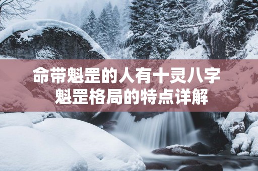 命带魁罡的人有十灵八字  魁罡格局的特点详解