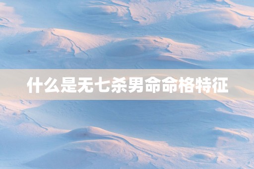 什么是无七杀男命命格特征