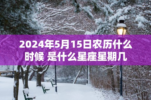 2025年5月15日农历什么时候 是什么星座星期几