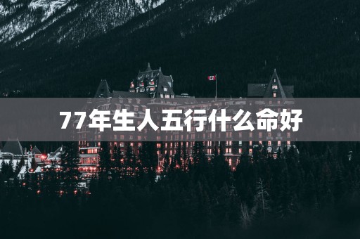 77年生人五行什么命好