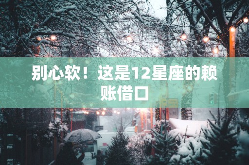 别心软！这是12星座的赖账借口