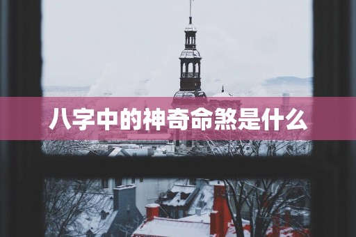 八字中的神奇命煞是什么