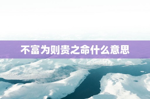 不富为则贵之命什么意思