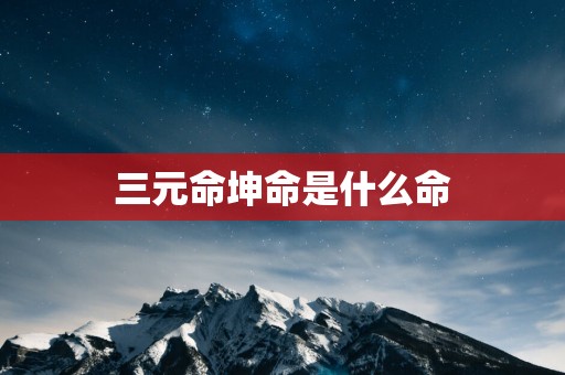 三元命坤命是什么命