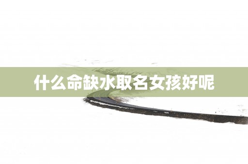 什么命缺水取名女孩好呢