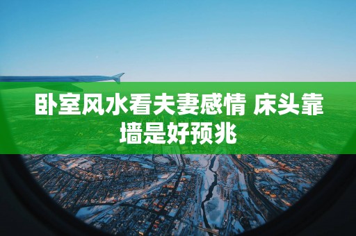 卧室风水看夫妻感情 床头靠墙是好预兆