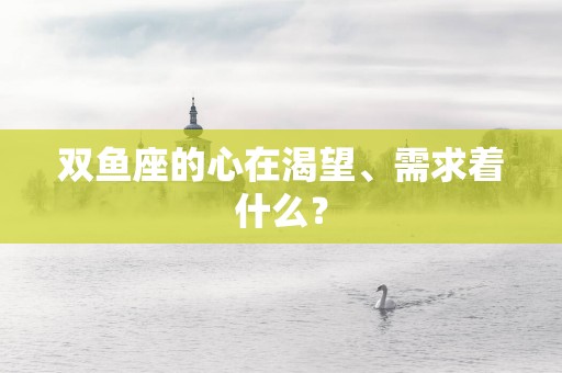 双鱼座的心在渴望、需求着什么？