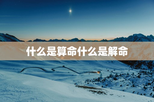 什么是算命什么是解命