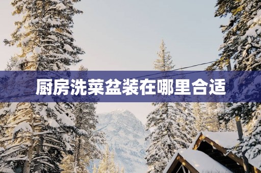 厨房洗菜盆装在哪里合适