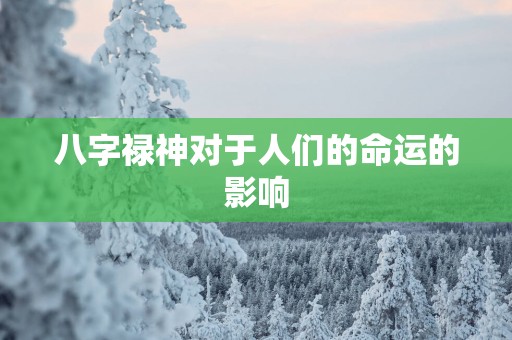八字禄神对于人们的命运的影响