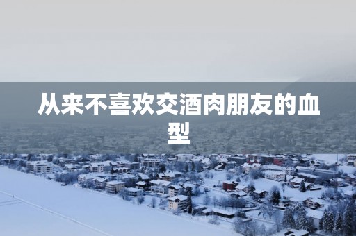 从来不喜欢交酒肉朋友的血型