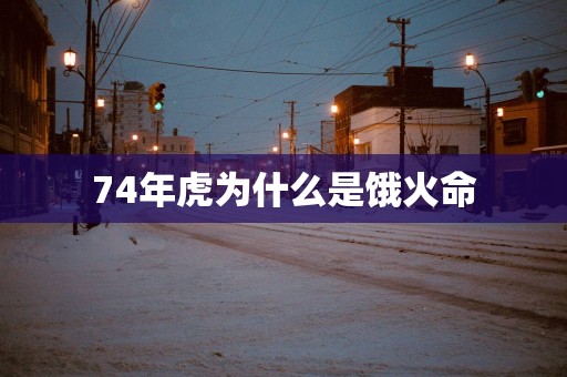 74年虎为什么是饿火命