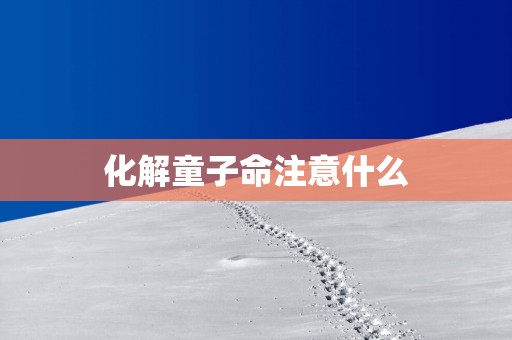 化解童子命注意什么