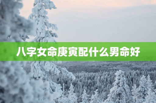 八字女命庚寅配什么男命好