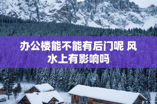 办公楼能不能有后门呢 风水上有影响吗