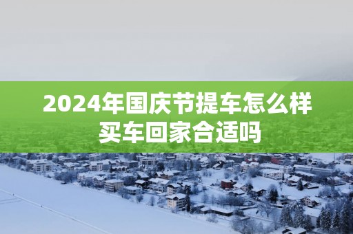 2025年国庆节提车怎么样 买车回家合适吗